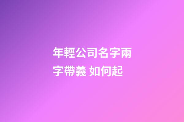 年輕公司名字兩字帶義 如何起-第1張-公司起名-玄機派